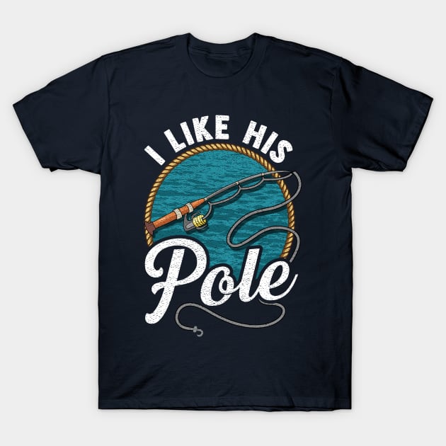 I Like His Pole! Funny Fishing Gift For Fisherman Wife and Girlfriend T-Shirt by Jamrock Designs